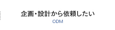 企画・設計から依頼したいODM