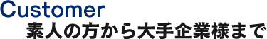 Customer素人の方から大手企業様まで