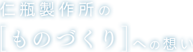 仁瓶製作所の[ものづくり]への想い