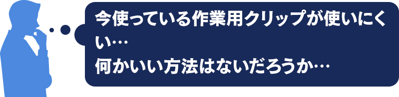 今使っている作業用クリップが使いづらい・・何かいい方法はないか・・